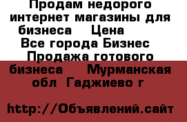 Продам недорого интернет-магазины для бизнеса  › Цена ­ 990 - Все города Бизнес » Продажа готового бизнеса   . Мурманская обл.,Гаджиево г.